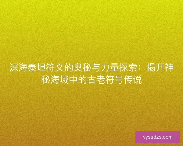 深海泰坦符文的奥秘与力量探索：揭开神秘海域中的古老符号传说