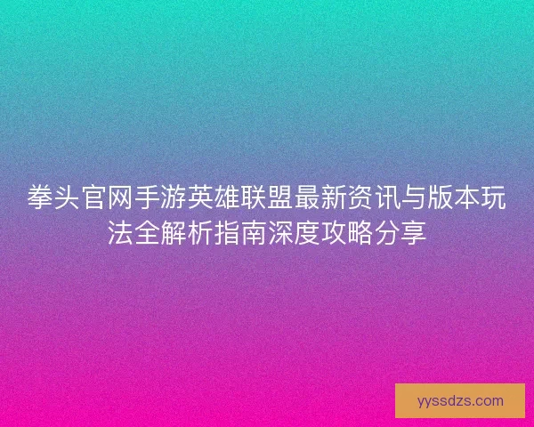 拳头官网手游英雄联盟最新资讯与版本玩法全解析指南深度攻略分享