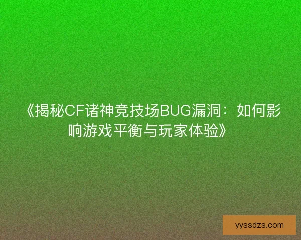 《揭秘CF诸神竞技场BUG漏洞：如何影响游戏平衡与玩家体验》